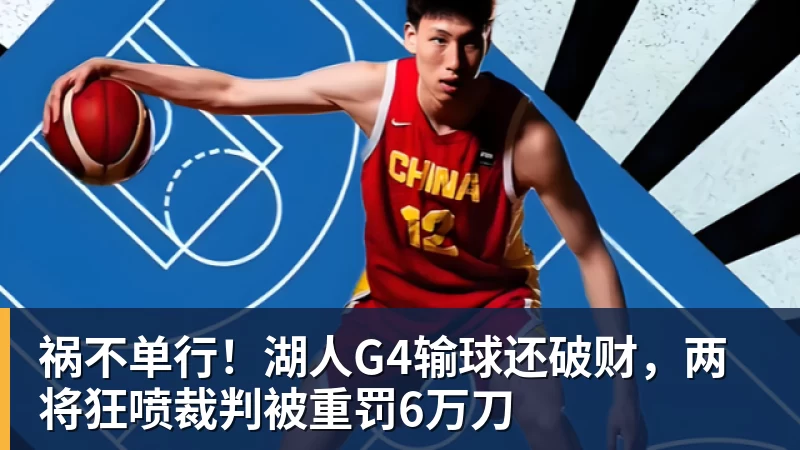 九游体育祸不单行！湖人G4输球还破财，两将狂喷裁判被重罚6万刀